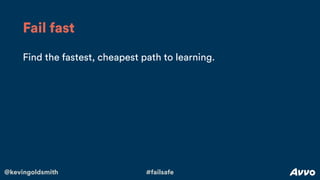 @kevingoldsmith #failsafe
Find the fastest, cheapest path to learning.
Fail fast
 