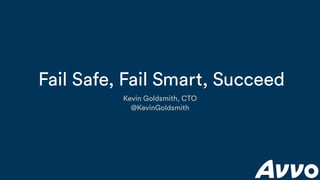 Fail Safe, Fail Smart, Succeed
Kevin Goldsmith, CTO
@KevinGoldsmith
 