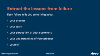@kevingoldsmith #failsafe
Each failure tells you something about
• your process
• your team
• your perception of your cust...