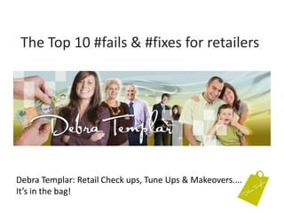 The Top 10 #fails & #fixes for retailers Debra Templar: Retail Check ups, Tune Ups & Makeovers....It’s in the bag!  
