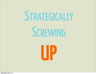 STRATEGICALLY
                            SCREWING
                              UP
Wednesday, April 18, 12
 