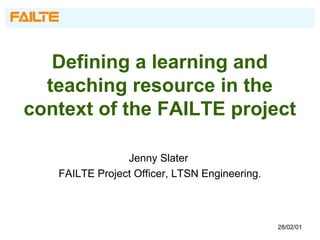 Defining a learning and
teaching resource in the
context of the FAILTE project
Jenny Slater
FAILTE Project Officer, LTSN Engineering.
28/02/01
 
