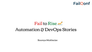 Fail to Rise
Automation & DevOps Stories
Soumya Mukherjee
 