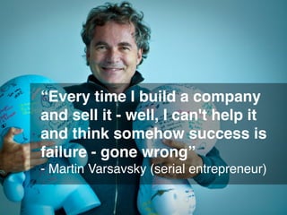 “Every time I build a company
and sell it - well, I can't help it
and think somehow success is
failure - gone wrong”
- Mar...