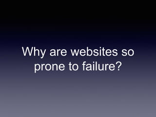Why are websites so
prone to failure?
 