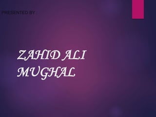 ZAHID ALI
MUGHAL
PRESENTED BY :
 