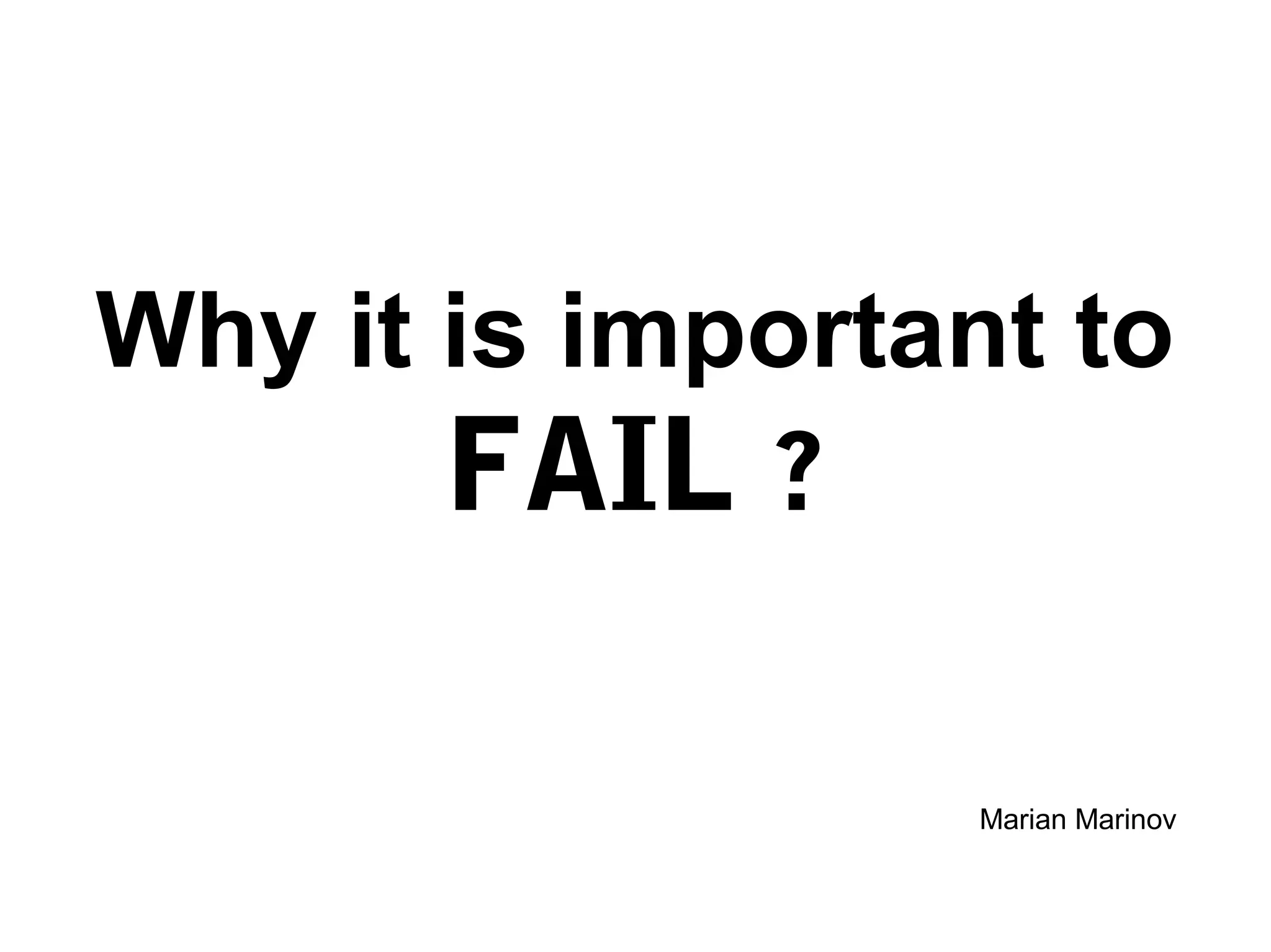 Why it is important to
FAIL ?
Marian Marinov
 