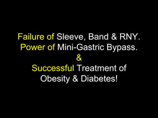 Failure of Sleeve, Band & RNY.
Power of Mini-Gastric Bypass.
&
Successful Treatment of
Obesity & Diabetes!
 