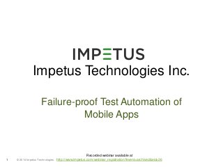 Impetus Technologies Inc. 
Failure-proof Test Automation of 
© 2014 1 Impetus Technologies 
Mobile Apps 
Recorded webinar available at 
http://www.impetus.com/webinar_registration?event=archived&eid=36 
 