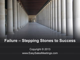 Failure – Stepping Stones to Success
Copyright © 2013
www.EasySalesMeetings.com

 