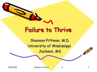 Failure to Thrive Shannon Pittman, M.D. University of Mississippi  Jackson, MS 