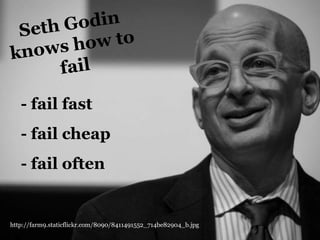 - fail fast

- fail cheap
- fail often

http://farm9.staticflickr.com/8090/8411491552_714be82904_b.jpg

 