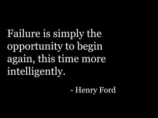Failure is simply the
opportunity to begin
again, this time more
intelligently.
- Henry Ford

 