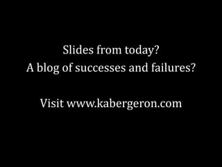 Slides from today?
A blog of successes and failures?
Visit www.kabergeron.com

 
