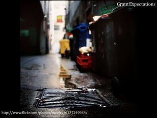 Grate Expectations

http://www.flickr.com/photos/mugley/6237249986/

 