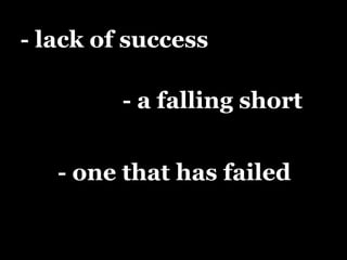 - lack of success
- a falling short
- one that has failed

 