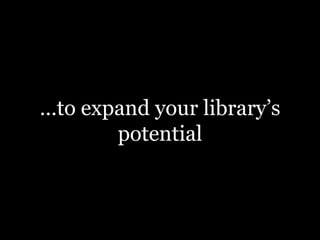 …to expand your library’s
potential

 