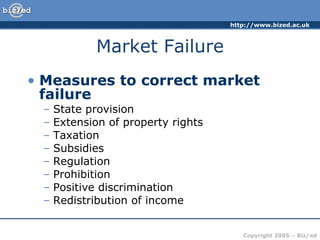 Market Failure Measures to correct market failure State provision Extension of property rights Taxation Subsidies Regulation Prohibition Positive discrimination Redistribution of income