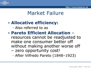 Market Failure Allocative efficiency: Also referred to as Pareto Efficient Allocation – resources cannot be readjusted to make one consumer better off without making another worse off – zero opportunity cost! After Vilfredo Pareto (1848–1923)