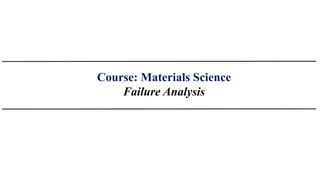 Course: Materials Science
Failure Analysis
 