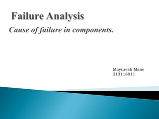 Cause of failure in components.
Mayuresh Mane
213118011
 