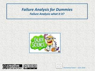 Failure Analysis for Dummies
Failure Analysis what it it?
Domenico Fama’ – June 2016 1
 