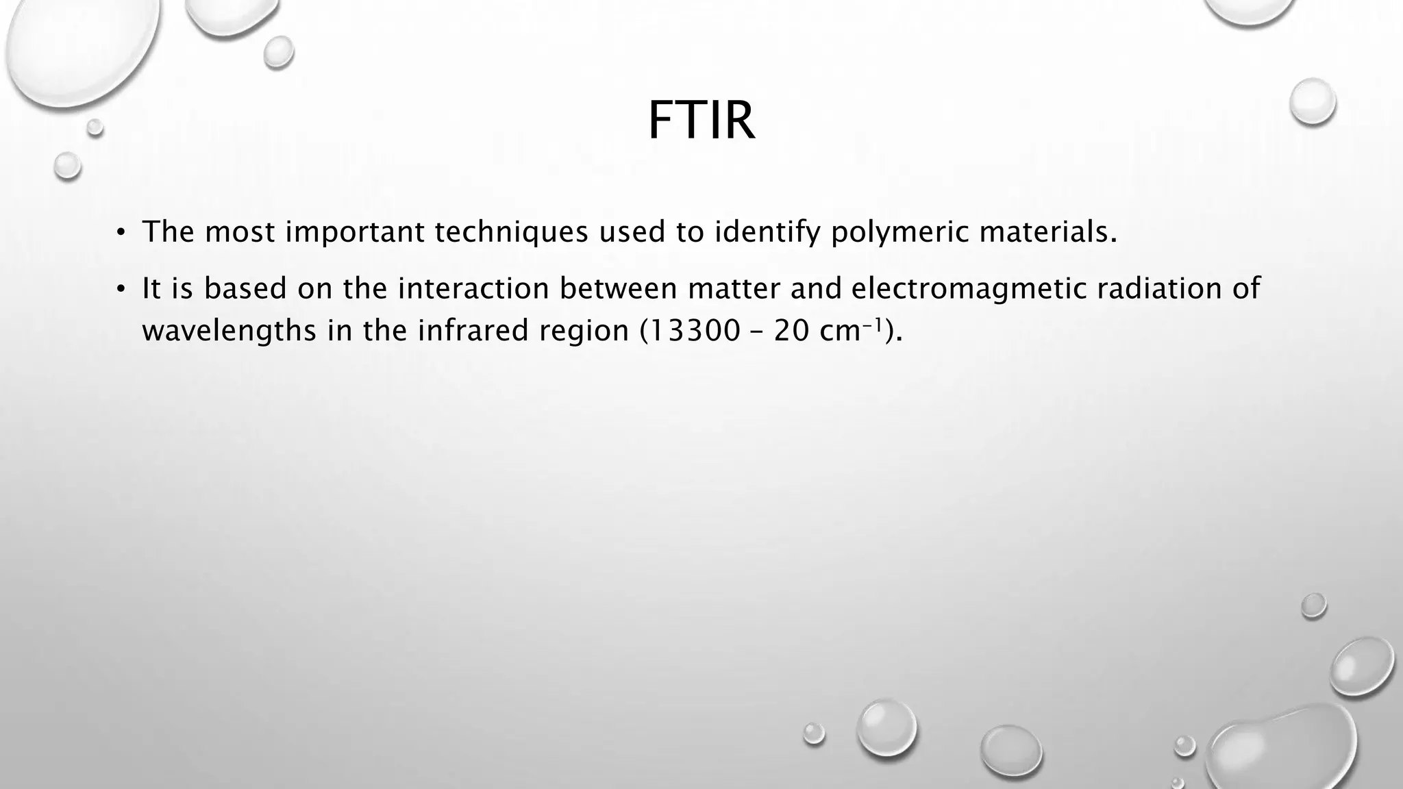 FTIR
• The most important techniques used to identify polymeric materials.
• It is based on the interaction between matter and electromagmetic radiation of
wavelengths in the infrared region (13300 – 20 cm-1).
 
