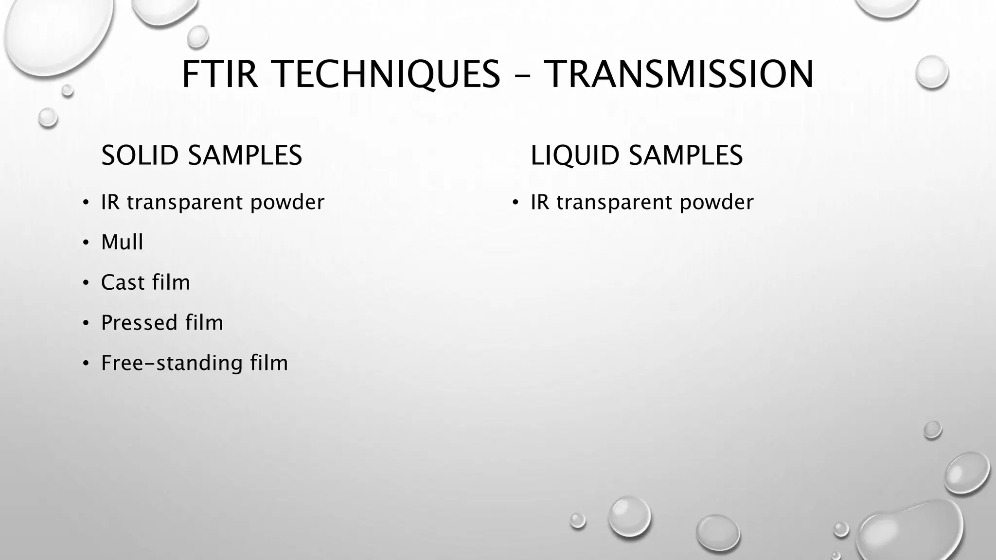 FTIR TECHNIQUES – TRANSMISSION
SOLID SAMPLES
• IR transparent powder
• Mull
• Cast film
• Pressed film
• Free-standing film
LIQUID SAMPLES
• IR transparent powder
 