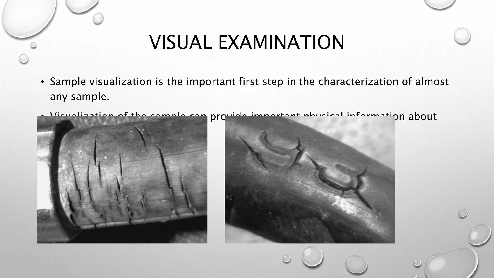 VISUAL EXAMINATION
• Sample visualization is the important first step in the characterization of almost
any sample.
• Visualization of the sample can provide important physical information about
the sample.
 