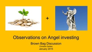 Observations on Angel investing
Brown Bag Discussion
Christian Dahlen
January 2015
+
 