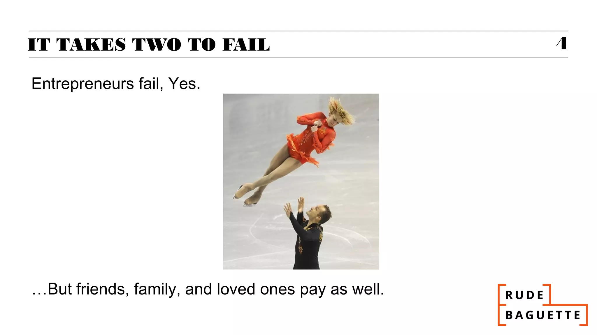 IT TAKES TWO TO FAIL                                4

Entrepreneurs fail, Yes.




…But friends, family, and loved ones pay as well.
 