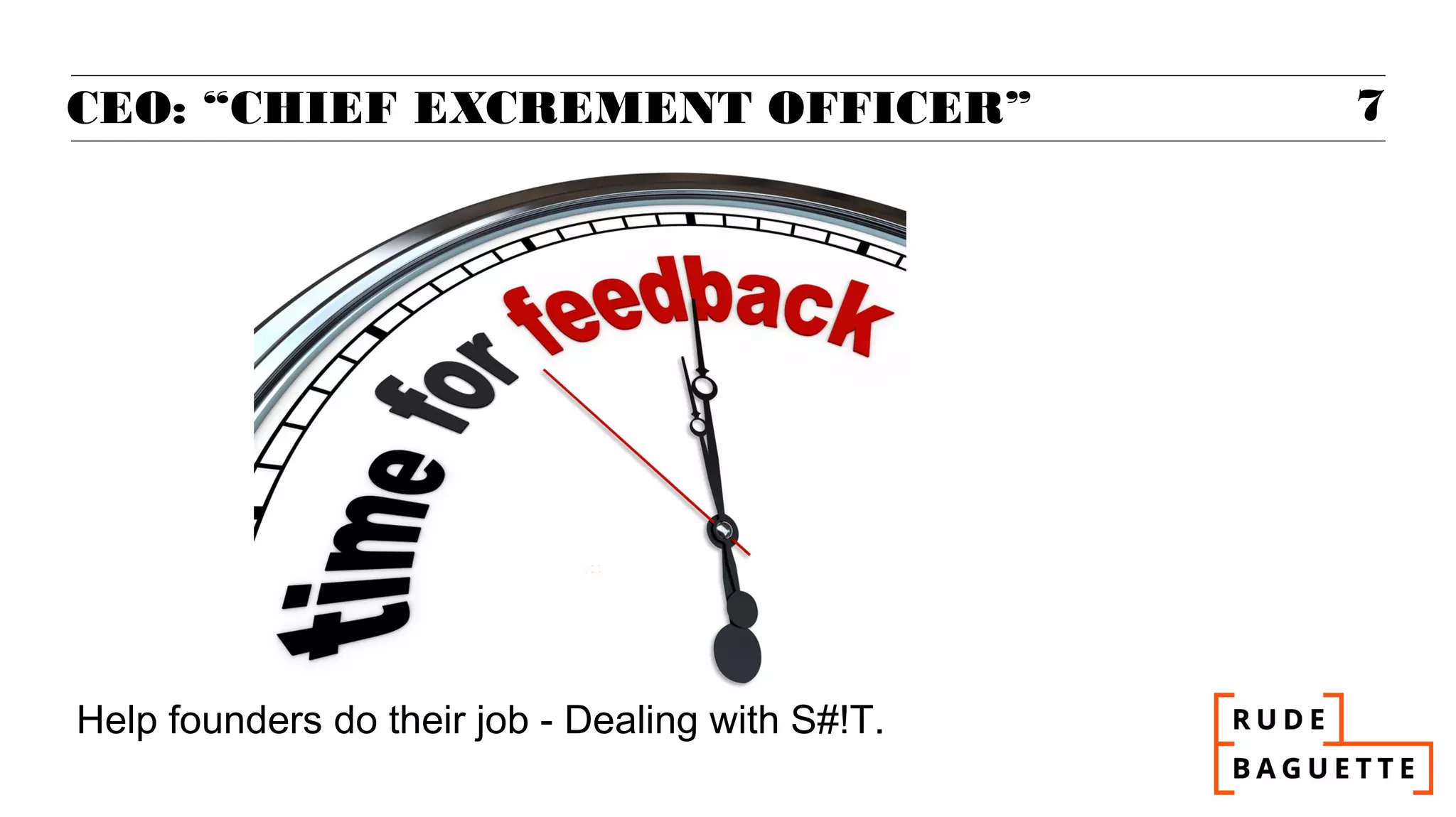 CEO: “CHIEF EXCREMENT OFFICER”                    7




Help founders do their job - Dealing with S#!T.
 