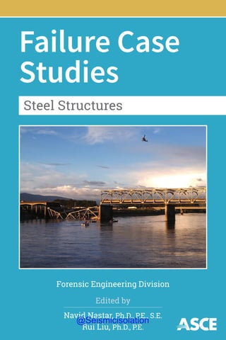 Failure Case
Studies
Edited by
Navid Nastar, Ph.D., P.E., S.E.
Rui Liu, Ph.D., P.E.
Forensic Engineering Division
Steel Structures
@Seismicisolation
@Seismicisolation
 