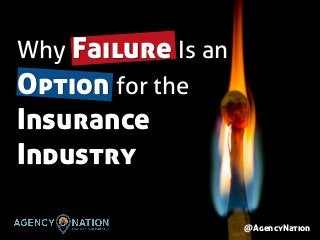 @AgencyNation
Why Failure Is an
Option for the
Insurance
Industry
 