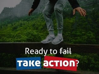 Ready to fail
take action?
 