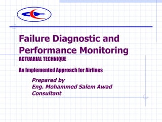 Failure Diagnostic and Performance Monitoring   ACTUARIAL TECHNIQUE  An Implemented Approach for Airlines   Prepared by  Eng. Mohammed Salem Awad Consultant 