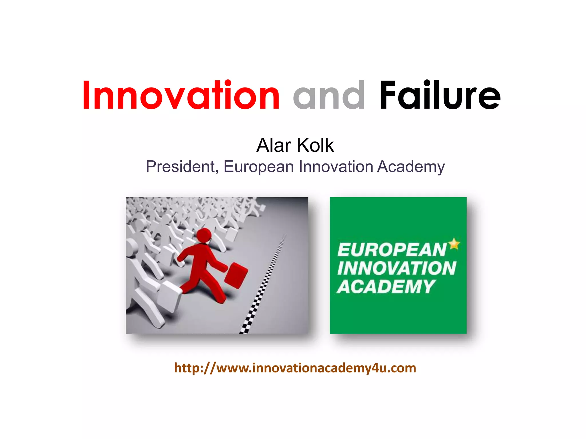 Innovation and Failure
                 Alar Kolk
   President, European Innovation Academy




      http://www.innovationacademy4u.com
 