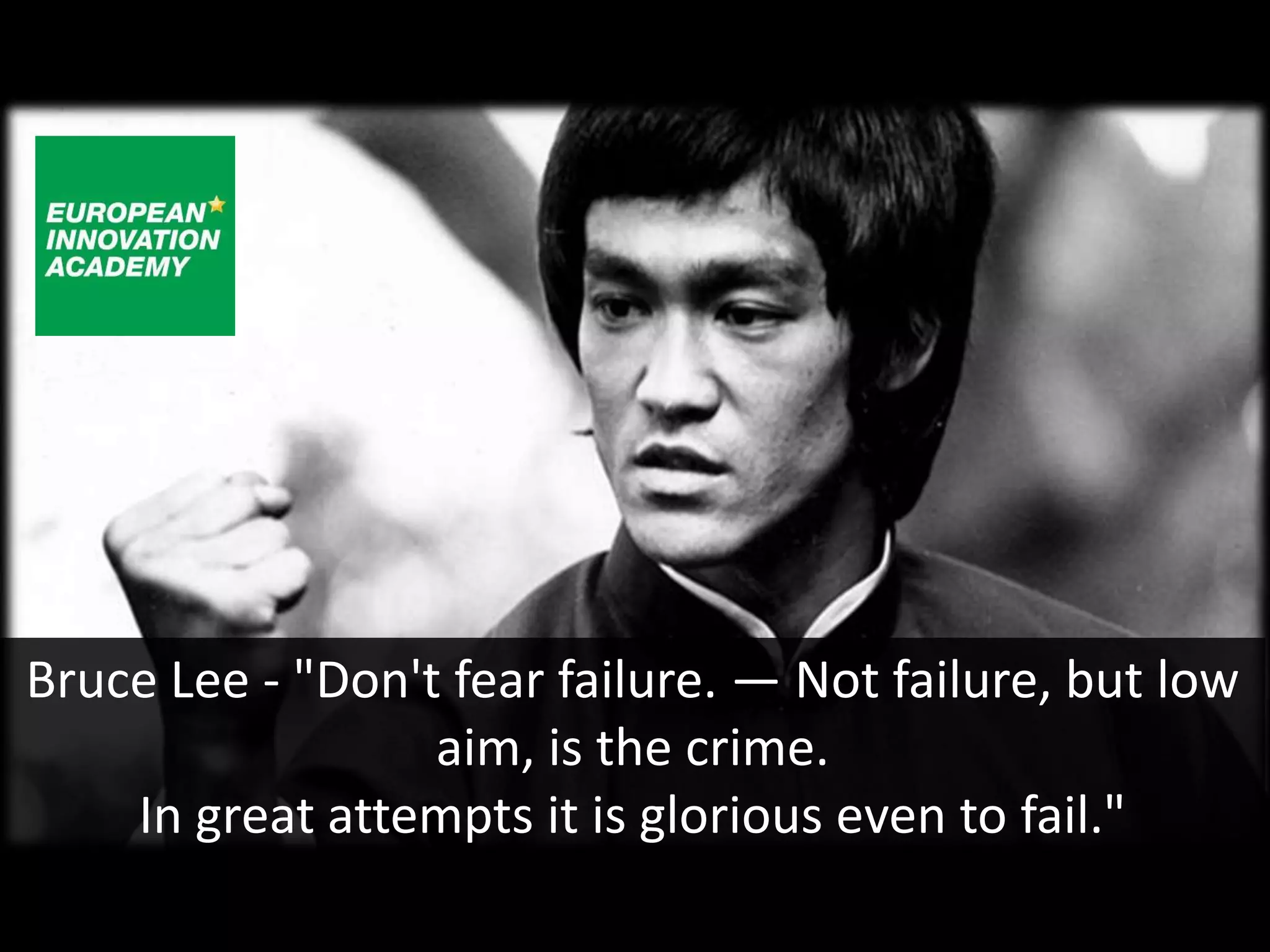 Bruce Lee - "Don't fear failure. — Not failure, but low
                  aim, is the crime.
    In great attempts it is glorious even to fail."
 