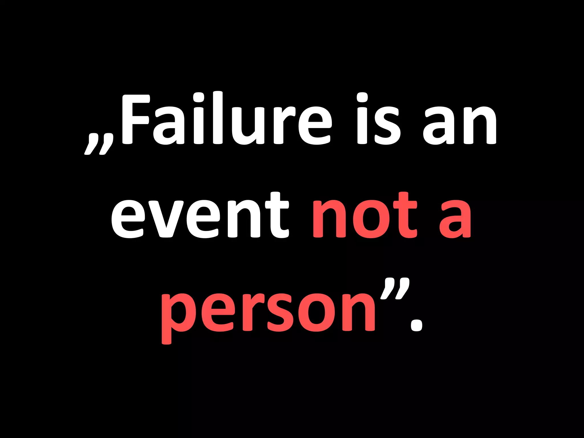 „Failure is an
 event not a
  person”.
 