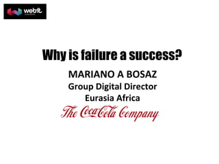 Why is failure a success? 
MARIANO 
A 
BOSAZ 
Group 
Digital 
Director 
Eurasia 
Africa 
 