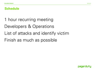 9/15/14
Schedule
FAILURE FRIDAY!
1 hour recurring meeting
Developers & Operations
List of attacks and identify victim
Finish as much as possible
 