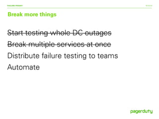 9/15/14
Break more things
FAILURE FRIDAY!
Start testing whole DC outages
Break multiple services at once
Distribute failure testing to teams
Automate
 