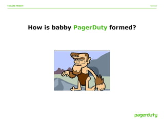 9/15/14FAILURE FRIDAY!
How is babby PagerDuty formed?
 