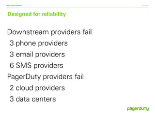 9/15/14
Designed for reliability
FAILURE FRIDAY!
Downstream providers fail
3 phone providers
3 email providers
6 SMS providers
PagerDuty providers fail
2 cloud providers
3 data centers
 
