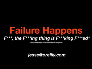 Failure Happens
F***, the F***ing thing is F***king F***ed*
            *Ofﬁcial WebOps term from Artur Bergman




            jesse@oreilly.com
 
