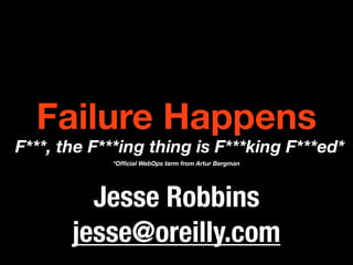Failure Happens
F***, the F***ing thing is F***king F***ed*
            *Ofﬁcial WebOps term from Artur Bergman




         Jesse Robbins
       jesse@oreilly.com
 