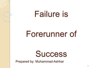 Failure is Forerunner
of Success
Prepared by: Muhammad Ashhar
1
 