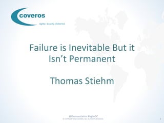 @thomasstiehm #AgileDC
© COPYRIGHT 2018 COVEROS, INC. ALL RIGHTS RESERVED. 1
Agility. Security. Delivered.
Failure is Inevitable But it
Isn’t Permanent
Thomas Stiehm
 