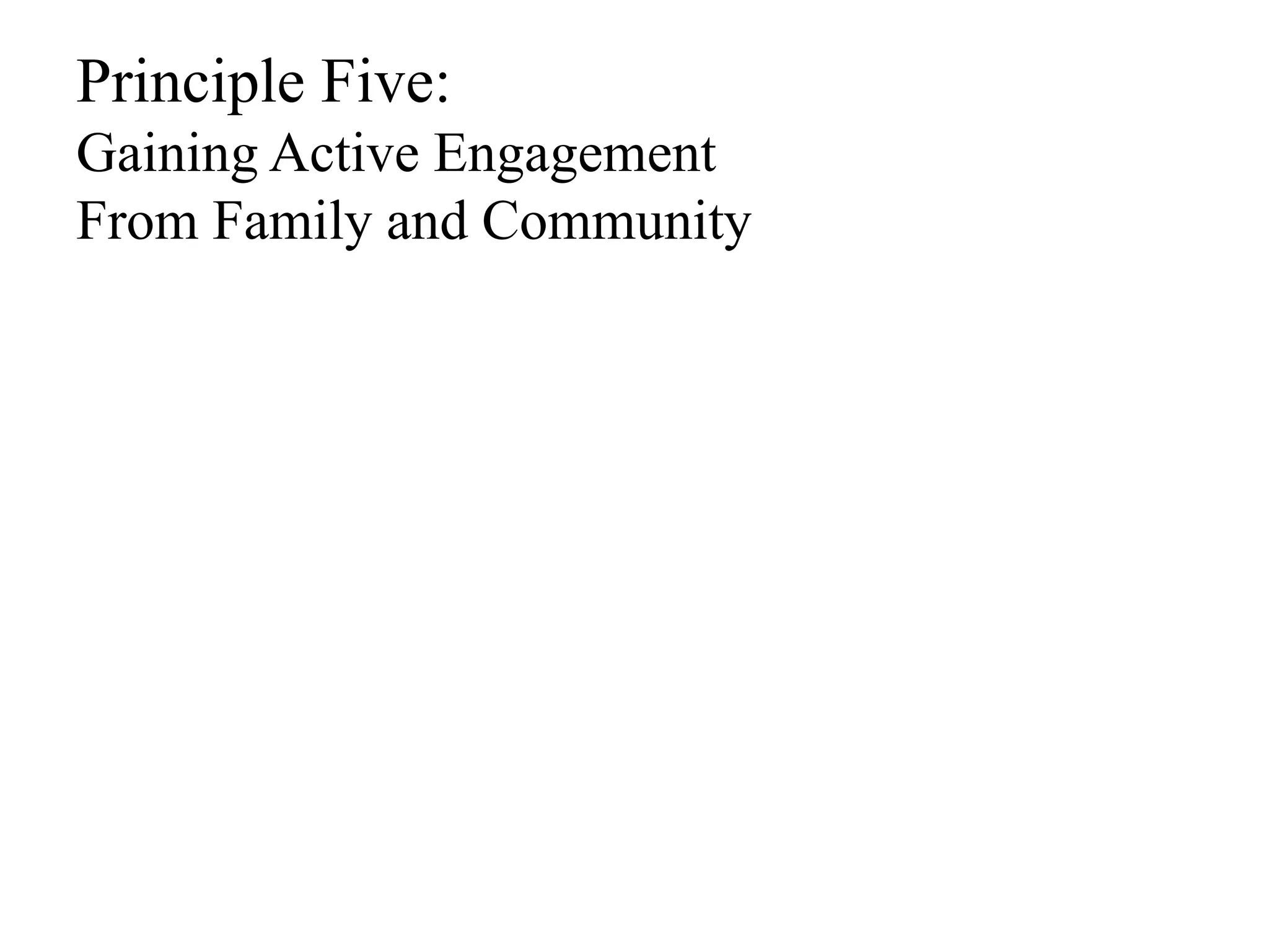 Principle Five: 
Gaining Active Engagement 
From Family and Community 
 