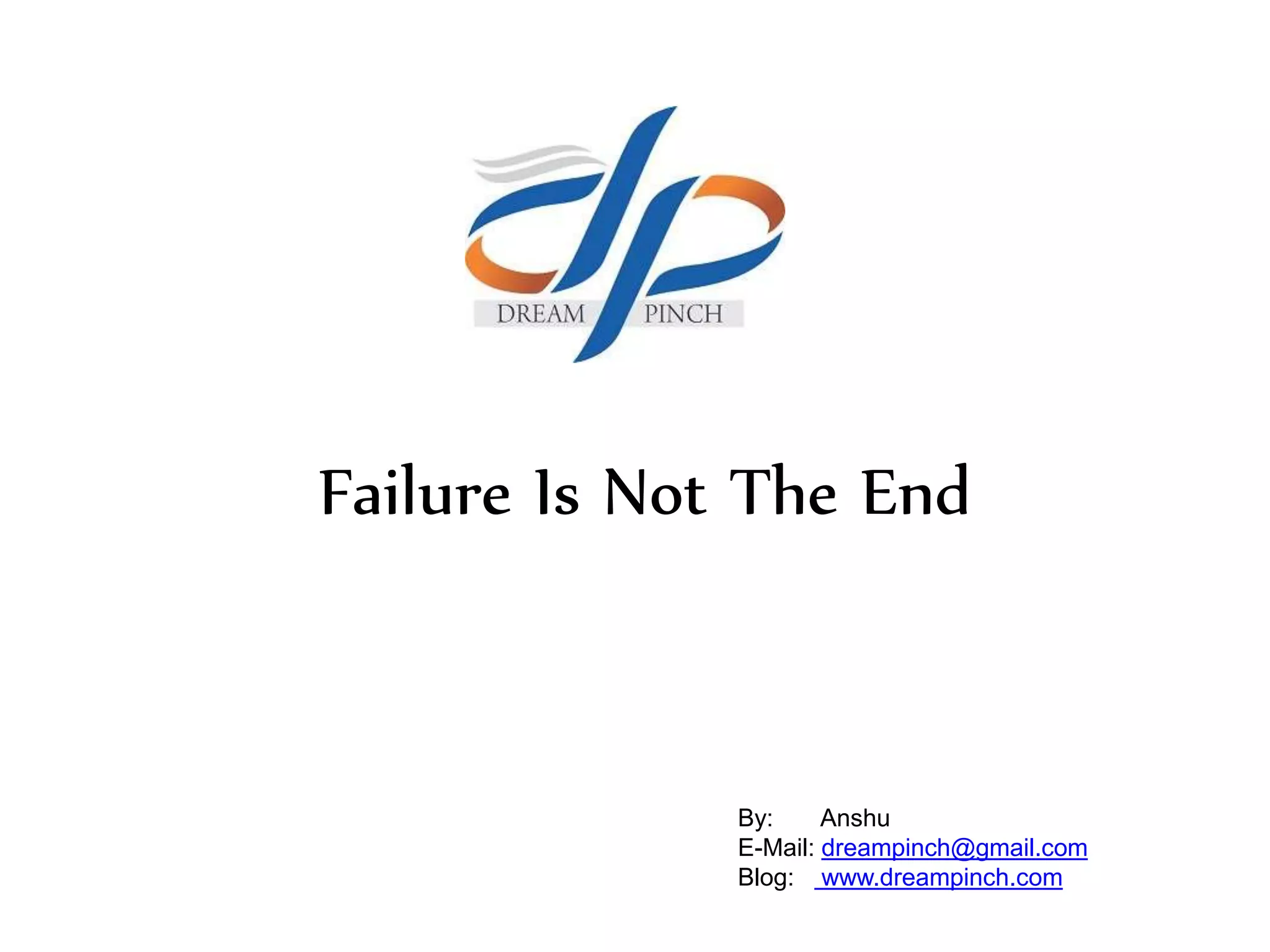 Failure Is Not The End
By: Anshu
E-Mail: dreampinch@gmail.com
Blog: www.dreampinch.com
 
